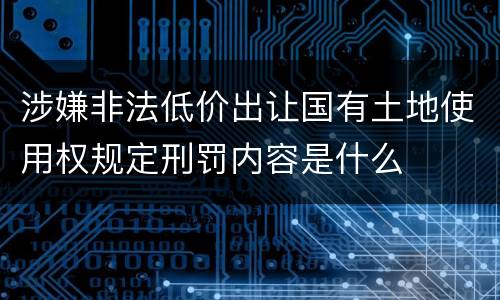 涉嫌非法低价出让国有土地使用权规定刑罚内容是什么