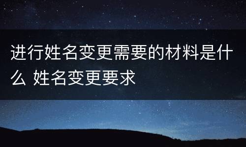 进行姓名变更需要的材料是什么 姓名变更要求