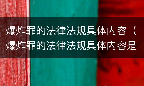 爆炸罪的法律法规具体内容（爆炸罪的法律法规具体内容是什么）