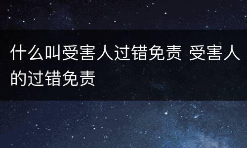 什么叫受害人过错免责 受害人的过错免责