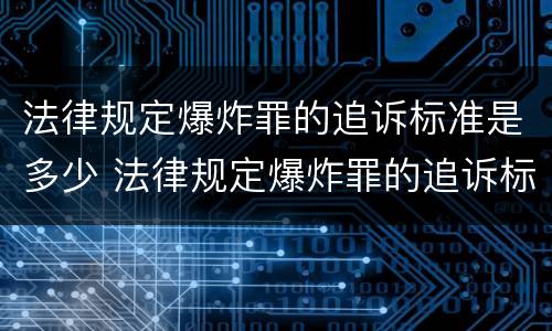 法律规定爆炸罪的追诉标准是多少 法律规定爆炸罪的追诉标准是多少年