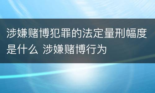 涉嫌赌博犯罪的法定量刑幅度是什么 涉嫌赌博行为