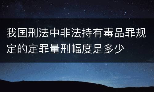 我国刑法中非法持有毒品罪规定的定罪量刑幅度是多少