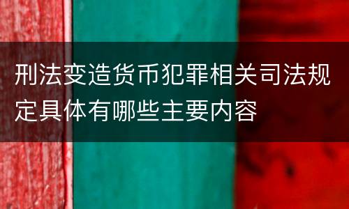 刑法变造货币犯罪相关司法规定具体有哪些主要内容