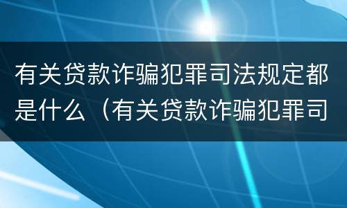 有关贷款诈骗犯罪司法规定都是什么（有关贷款诈骗犯罪司法规定都是什么罪名）