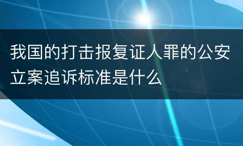 我国的打击报复证人罪的公安立案追诉标准是什么