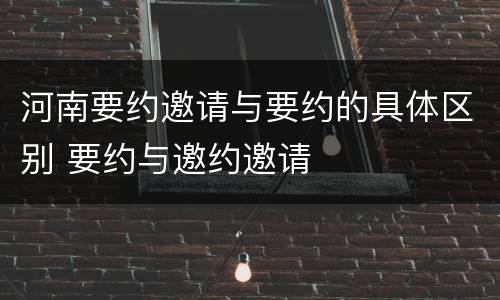 河南要约邀请与要约的具体区别 要约与邀约邀请