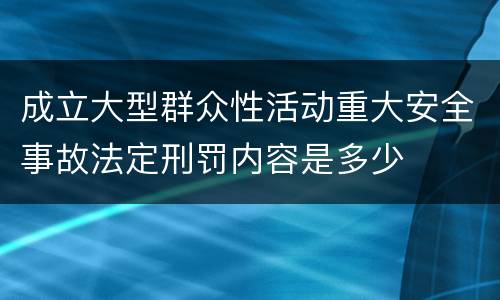 成立大型群众性活动重大安全事故法定刑罚内容是多少