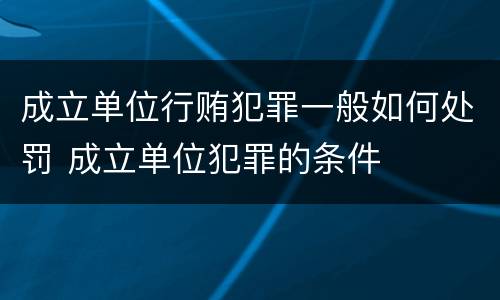 成立单位行贿犯罪一般如何处罚 成立单位犯罪的条件