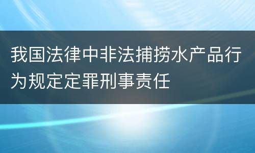 我国法律中非法捕捞水产品行为规定定罪刑事责任