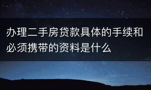 办理二手房贷款具体的手续和必须携带的资料是什么