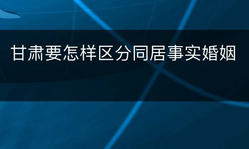 甘肃要怎样区分同居事实婚姻