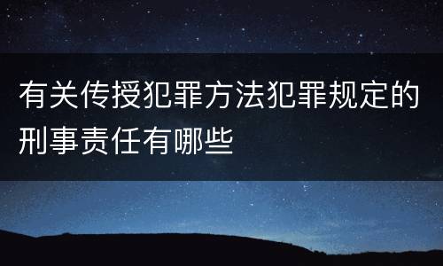 有关传授犯罪方法犯罪规定的刑事责任有哪些