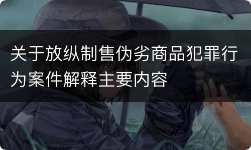 关于放纵制售伪劣商品犯罪行为案件解释主要内容