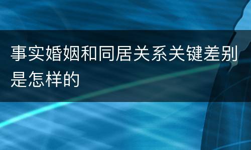 事实婚姻和同居关系关键差别是怎样的