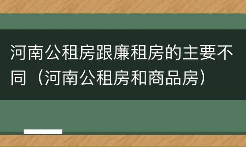 河南公租房跟廉租房的主要不同（河南公租房和商品房）