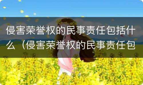 侵害荣誉权的民事责任包括什么（侵害荣誉权的民事责任包括什么范围）