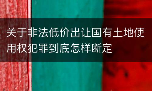 关于非法低价出让国有土地使用权犯罪到底怎样断定