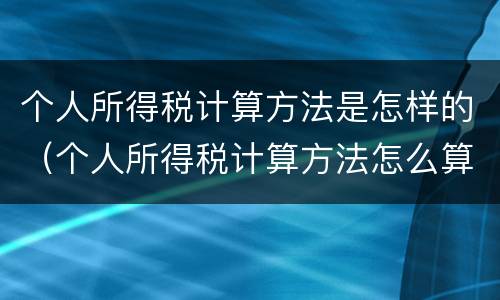 个人所得税计算方法是怎样的（个人所得税计算方法怎么算）