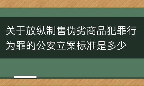 关于放纵制售伪劣商品犯罪行为罪的公安立案标准是多少