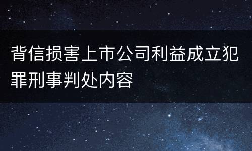 背信损害上市公司利益成立犯罪刑事判处内容