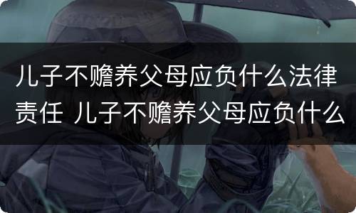 儿子不赡养父母应负什么法律责任 儿子不赡养父母应负什么法律责任呢