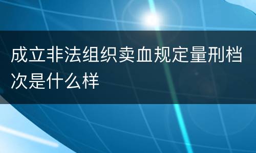 成立非法组织卖血规定量刑档次是什么样