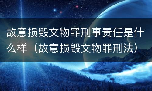 故意损毁文物罪刑事责任是什么样（故意损毁文物罪刑法）