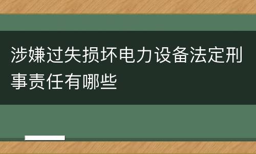 涉嫌过失损坏电力设备法定刑事责任有哪些