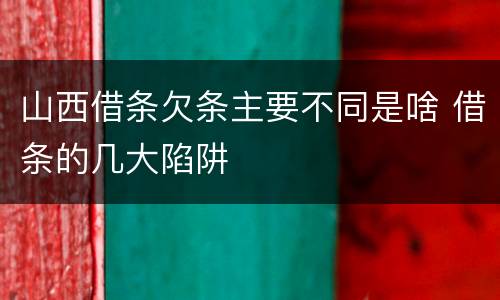 山西借条欠条主要不同是啥 借条的几大陷阱