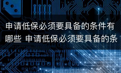 申请低保必须要具备的条件有哪些 申请低保必须要具备的条件有哪些呢