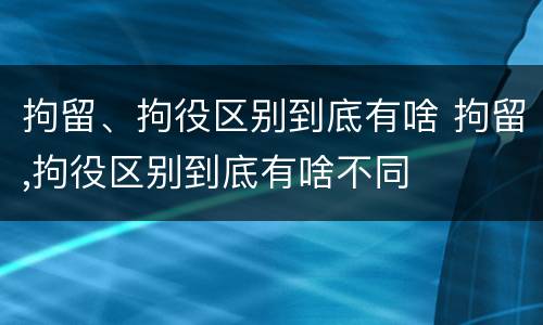 拘留、拘役区别到底有啥 拘留,拘役区别到底有啥不同