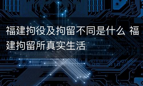 福建拘役及拘留不同是什么 福建拘留所真实生活