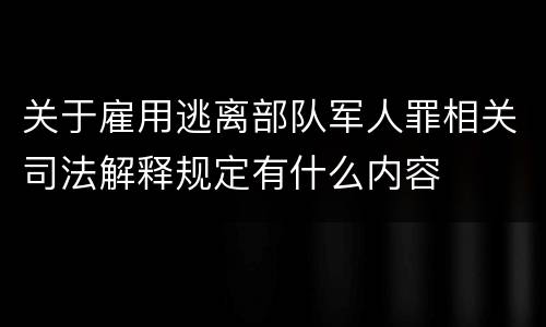 关于雇用逃离部队军人罪相关司法解释规定有什么内容