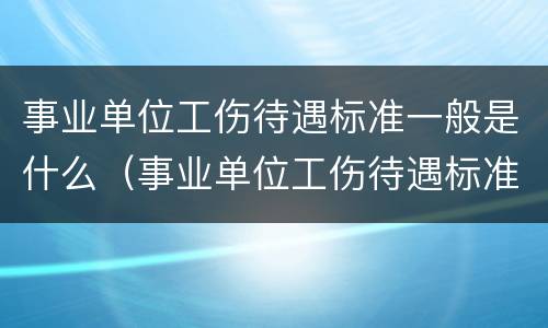 事业单位工伤待遇标准一般是什么（事业单位工伤待遇标准一般是什么级别）