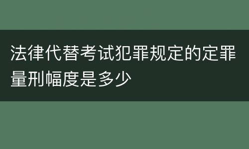 法律代替考试犯罪规定的定罪量刑幅度是多少