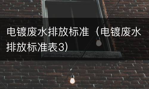 电镀废水排放标准（电镀废水排放标准表3）