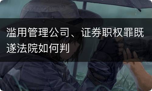 滥用管理公司、证券职权罪既遂法院如何判