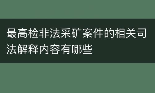 最高检非法采矿案件的相关司法解释内容有哪些