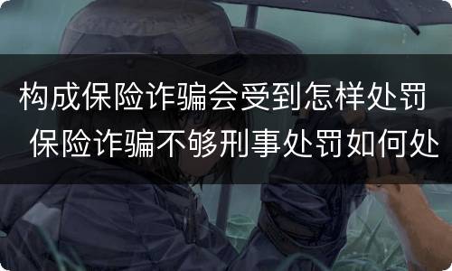 构成保险诈骗会受到怎样处罚 保险诈骗不够刑事处罚如何处理