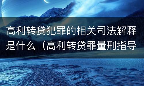 高利转贷犯罪的相关司法解释是什么（高利转贷罪量刑指导意见）