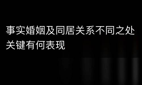 事实婚姻及同居关系不同之处关键有何表现