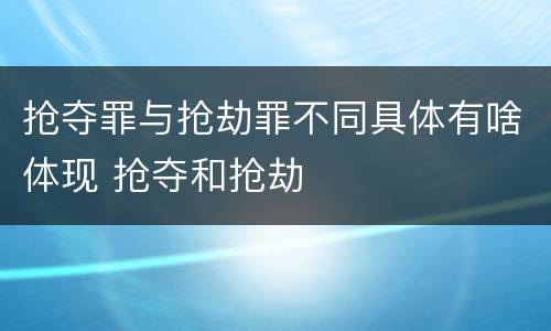 抢夺罪与抢劫罪不同具体有啥体现 抢夺和抢劫