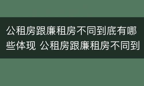 公租房跟廉租房不同到底有哪些体现 公租房跟廉租房不同到底有哪些体现呢