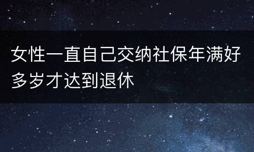 女性一直自己交纳社保年满好多岁才达到退休