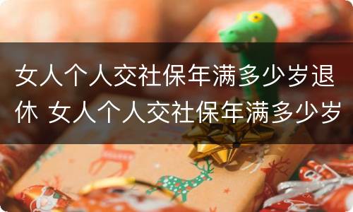 女人个人交社保年满多少岁退休 女人个人交社保年满多少岁退休金