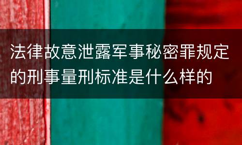 法律故意泄露军事秘密罪规定的刑事量刑标准是什么样的