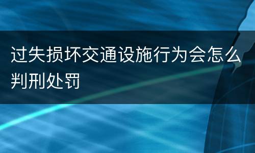 过失损坏交通设施行为会怎么判刑处罚