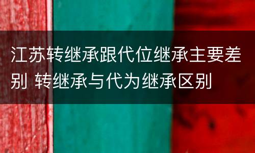 江苏转继承跟代位继承主要差别 转继承与代为继承区别