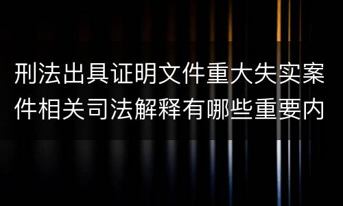 刑法出具证明文件重大失实案件相关司法解释有哪些重要内容